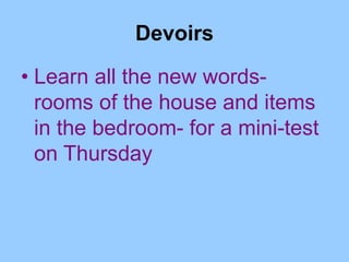 Devoirs
• Learn all the new words-
rooms of the house and items
in the bedroom- for a mini-test
on Thursday
 