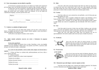 6.1 - Fazer uma poupança com um objetivo específico                                                         8.1 - Bola

         a) Você deverá se preparar para dizer ao seu Akelá ou ao Velho Lobo responsável                            Você deve saber atirar uma bola pequena (tipo tênis) nas mãos de outra pessoa,
por essa etapa, como você faz para economizar luz, cadernos, lápis, borracha, sapatos, etc.                 no mínimo sete vezes com a mão direita e sete vezes com a mão esquerda. Além disso
         b) Além disso você deve economizar o suficiente para dar um presente a alguém.                     deve saber receber dez vezes a bola com ambas as mãos. A distância entre você a a outra
         c) Converse com o seu Akelá e ele poderá melhor lhe explicar cada uma das                          pessoa que vai atirar a bola ou receber a bola é de no mínimo quatro metros.
etapas que existem para você conseguir vencer esse obstáculo. Se na sua cidade tem
Caderneta de Poupança, você deve procurar abrir uma.                                                        8.2 - Carniça

               Objetivo:                                                                                              Você deve saltar seis vezes consecutivas com perfeição e servir de base para que
                                                                                                            seja saltado também seis vezes.
                                                                                                                      Quando você é “sela” ou quando é saltado deve manter os pés afastados e um na
                                                                                                            frente do outro. Abaixe-se bem (cuidado com a cabeça) e coloca as mãos nos joelhos.
               Início:                                         Término:                                               Quando você é “cavaleiro” ou vai saltar, deve dar uma pequena corrida e apoiar
                         _____/_____/________                         _____/_____/________                  as mãos abertas nas costas do companheiro que está abaixado, abrir bem as perna e...
                                                                                                            saltar!

                                                                                                            8.3 - Saci
7.1 - Conhecer os cuidados de higiene pessoal
                                                                                                                    Você deve pular em um pé só trinta vezes pra frente. Lembre-se que você pula
         Você conversa com seu Akelá sobre quantas vezes por dia e como escova os                           quinze vezes com o pé esquerdo e quinze vezes com o esquerdo. Deve também pular vinte
dentes, os cuidados que devem Ter com as unhas e cabelos, quando e como toma banho e                        vezes para trás, ou seja, dez vezes com o pé esquerdo e dez vezes com o pé direito.
com que freqüência você muda de roupa.                                                                              Agora que você está afiado deve tentar fazer um percurso em oito de
         Ele lhe dirá se esta etapa foi vencida e como vencê-la.                                            aproximadamente vinte metros usando cada um dos pés para a metade do percurso.


                                                                                                            9.1 - Nó Direito
7.2 - Saber atender primeiros socorros em cortes e ferimentos de pequena
envergadura
                                                                                                                                       Serve para unir dois cabos de mesma grossura, de mesmo
         Só em cortes superficiais                                                                                                   diâmetro; para unir as pontas de uma atadura, para terminar uma
         Você deve lembrar de primeiro lavar as mãos. Desinfetar o corte, com algodão                                                tipóia. É muito difícil ensinar em um livro como se faz um nó;
embebido em soro fisiológico. Depois disso você pincela com PVPI, se precisar, pode                                                  mas os desenhos abaixo devem ajudar.
proteger com band-aid ou gaze e esparadrapo.

           Se o corte for mais profundo e estiver saindo muito sangue você deverá fazer o                   9.2 - Nó de Escota
seguinte
         1º - Colocar um lenço ou a própria mão, preferencialmente com luvas, sobre o
corte e apertar com força.                                                                                                           Esse nó serve para unir dois cabos de diâmetro diferentes, serve
         2º - Chamar um adulto.                                                                                                   também para unir uma alça a um cabo (como na Bandeira). Por ser
         Lembre-se sempre que a calma é muito importante!                                                                         um nó que não corre pode ser usado também para unir cabos de
                                                                                                                                  nailon.
           Telefone do seu médico:...............................................................
           Telefone do pronto Socorro:........................................................
           Telefone do seu pai:.....................................................................
                                                                                                            10.1 - Demonstrar que sabe limpar e amarrar sapatos ou tênis
           Telefone da sua mãe:....................................................................
                                                                                                                    Você deve levar um sapato sujo e material para limpá-lo engraxá-lo. Na Alcatéia
                                                                                                            você deve demonstrar que sabe limpar e engraxar sem se sujar muito.
                                         Manual do Lobinho - Saltador                                  10                               Manual do Lobinho - Saltador                          11
 