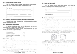 10.2 - Arrumar uma cama, armários e gavetas
                                                                                              11.3 - Cuidado com o uso de facas
         Você deve aprender a arrumar a sua cama e manter armários e gavetas arrumados.
Para isso você precisa treinar. Peça a sua mãe que preencha esse certificado:                         Esta é uma etapa que você vai Ter que prestar; primeiro atenção no que lhe
                                                                                              ensinaram na Alcatéia para depois completar os espaços abaixo:

         Meu filho/filha ________________________________________
                                                                                                        O que fazer para manter seu fio? ____________________________
         Sabe arrumar sua cama e mantém seus armários e gavetas em perfeita
         ordem.                                                                                         ____________________________________________________

         ___________________, _____ de _______________ de _______.
                                                                                                        Como transportá-la? _____________________________________
         Assinatura da Mãe ______________________________________
                                                                                              12.2 - Seguir uma pista simples
10.3 - Demonstrar como atender corretamente um telefone e transmitir recados
                                                                                                       Seu Akelá vai preparar uma pista de mais ou menos vinte metros. Ela será feita
                                                                                              com lã, tampinhas ou bilhetes coloridos. Você deverá segui-la e achar cerca de 90% do
        Demonstra como atender corretamente um telefone e transmitir um recado
                                                                                              total de marcas deixadas.
recebido, de maneira clara e correta.
                                                                                                       Feito isso é mais um obstáculo vencido.
10.4 - Saber utilizar em telefone público
                                                                                              12.3 - Você deve saber arrumar uma mochila
         Se sua cidade possui telefone público, você deve saber utilizá-lo, além disso deve
                                                                                                        A maneira mais prática de você fazê-lo é usar a técnica de “sacos dentro de
saber também onde se compra cartão e quanto ele custa.
                                                                                              sacos”.
         Tente colocar números em ordem crescente, sobre a maneira como você deve
                                                                                                       Repare o desenho.
proceder para poder falar de um telefone público.
                                                                                                       Você junta tudo que precisará para cozinha: caneca, talheres, prato e toalha
                                                                                              individual. Coloca tudo isso dentro de um saco de pano, de uma fronha ou dentro de um
        Disque o número                              (.......)                                saco plástico. Esse ficará sendo sua “máquina de comer”, ou saco de cozinha.
        Tire o fone do gancho                        (.......)
        Ocupado? Coloque o fone no gancho            (.......)
        Coloque a ficha                              (.......)

11.1 - Cuidados com janelas

         Você deve lembrar de manter as janelas fechadas durante a noite ou quando se                  Pega depois todo o material de higiene: escova de dente e cabelo, pasta, sabonete,
ausentar de casa. E se você mora em apartamento deve Ter o cuidado de não se debruçar         toalha de banho. Coloca tudo isso dentro de um saco de cor diferente do saco de cozinha.
nelas.                                                                                        Quando o seu Akelá pedir o material de higiene ou de cozinha, você já sabe como
         Se você mora em lugar que faz muito calor deve Ter telas nas janelas para evitar a   encontrar.
entrada de moscas e mosquitos.                                                                         Além disso os sacos facilitam o transporte.
                                                                                                       Aí você terá sacos de várias cores e com conteúdos diferentes:
11.2 - Saber usar aparelhos a gás                                                                      - sacos de cozinha;
                                                                                                       - saco de higiene;
         Você deve saber como acender e como apagar um bico de gás, o forno do fogão e                 - saco de roupas pessoais;
as regras de segurança para bem utilizá-los.                                                           - saco com remédios, etc.......
         Deve saber como desligar o botijão de gás, e fazê-lo sempre que sair de casa.
                              Manual do Lobinho - Saltador                            12                                    Manual do Lobinho - Saltador                            13
 