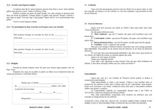 12.4 - Acender uma fogueira simples                                                         11 - Avaliação

         A maneira mais fácil é juntar primeiro gravetos bem finos e secos. Junte também             Aqui você terá uma pequena conversa com seu Akelá, ele vai querer saber se você
galhos mais grossos e secos. Tenha os fósforos à mão.                                       tem colocado em prática a Lei do Lobinho, se você tem cumprido o que prometeu no Dia
         Primeiro coloque um pouco de papel picado, em volta coloque os gravetos mais       da sua Promessa.
finos em forma de pirâmide. Coloque depois os galhos mais grossos. Risque o fósforo e
ateie fogo ao papel. Verá que logo o fogo pegará. Depois disso é só ir acrescentando mais
galhos.
         Você te ai uma fogueira simples.
                                                                                            12 - Áreas de Interesse
12.5 - Ter participado de duas excursões ou bivaques com a sua Alcatéia                              Agora você deve procurar seu Akelá ou Velhos Lobos para saber mais sobre
                                                                                            “Áreas de Interesse”.
                                                                                                     Ela são quatro diferentes áreas:
         Meu primeiro bivaque ou excursão foi feito no dia ___/___/______                            1º - Meio Ambiente - que tem 12 opções, das quais você escolherá a que você
                                                                                            deseja fazer;
         fomos para ____________________________________________                                     2º - Criatividade e Artes - que possui 09 opções, das quais você escolherá a que
                                                                                            quiser fazer;
                                                                                                     3º - Desenvolvimento Físico - que tem 04 opções, escolha qual mais lhe agrada;
                                                                                                     4º - Científica - Com 11 opções à sua escolha.
                                                                                                     Para que você consiga a Primeira Estrela é necessário que você consiga quaisquer
         Meu primeiro bivaque ou excursão foi feito no dia ___/___/______                   duas habilidades. Elas podem ser da mesma Área de Interesse ou de Áreas de Interesses
                                                                                            diferentes.
         fomos para ____________________________________________                                     Se você quer fazer uma determinada habilidade e não sabe como, peça auxílio ao
                                                                                            seu Akelá e ele saberá lhe ensinar ou indicará alguém que saiba.
                                                                                                     Agora é só você seguir em frente.
                                                                                                     Vamos até a Segunda Estrela?
                                                                                                     Você sabe o que significam as duas Estelas? Elas são dois olhos brilhantes do
13.2 - Religião                                                                             lobinho. E dois olhos enxergam melhor que um, vamos em frente!!!!

        Proceda da mesma maneira como fez para essa mesma etapa quando você era
Pata- Tenra.
        Enquanto isso, peça ao seu padre ou pastor ou rabino ou ao responsável pela sua
crença que preencha o certificado abaixo:                                                   Especialidades

                                                                                                     Agora que você já é um Lobinho de Primeira Estrela poderá se dedicar à
                                                                                            conquista de especialidades.
                   Declaro que o Lobinho __________________________                                  Cada especialidade se refere a um assunto. Caberá a você escolher entre os
                                                                                            assuntos de seu interesse e fazer todo o esforço para ser um “especialista” neste assunto,
          do ___________________________________ cumpre com todos                           assim você exercitará a sua mente, conhecerá coisas úteis para a vida poderá conhecer
          os preceitos de sua crença.                                                       melhor seus gostos e vocações.
                                                                                                     As Especialidades poderão ser conquistadas durante toda a sua VIDA na
                   ______________, ____ de ____________ de _______.                         ALCATÉIA, a partir da conquista da Primeira Estrela.
                                                                                                     Para cada Especialidade conquistada você receberá um distintivo que será
                                                                                            colocado na manga direita do seu uniforme.
                   Responsável _________________________________ .
                                                                                            ATENÇÃO: FALE COM SEU AKELÁ OU VELHOS LOBOS PARA SABER TUDO
                                                                                            SOBRE O QUE É NECESSÁRIO PARA CONQUISTAR AS ESPECIALIDADES.

                             Manual do Lobinho - Saltador                           14                                    Manual do Lobinho - Saltador                           15
 