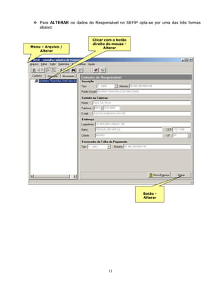 11
 Para ALTERAR os dados do Responsável no SEFIP opta-se por uma das três formas
abaixo:
Menu – Arquivo /
Alterar
Botão -
Alterar
Clicar com o botão
direito do mouse -
Alterar
 
