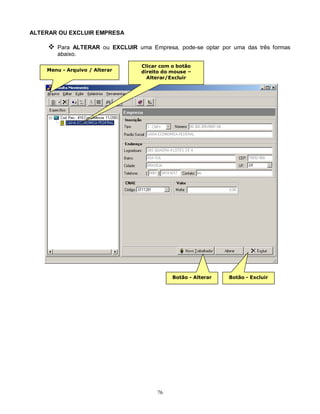 76
ALTERAR OU EXCLUIR EMPRESA
 Para ALTERAR ou EXCLUIR uma Empresa, pode-se optar por uma das três formas
abaixo.
Menu - Arquivo / Alterar
Clicar com o botão
direito do mouse –
Alterar/Excluir
Botão - Alterar Botão - Excluir
 