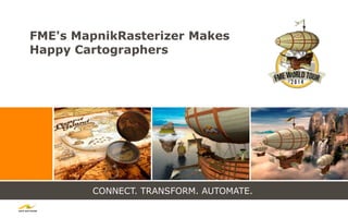 CONNECT. TRANSFORM. AUTOMATE.
FME's MapnikRasterizer Makes
Happy Cartographers
 