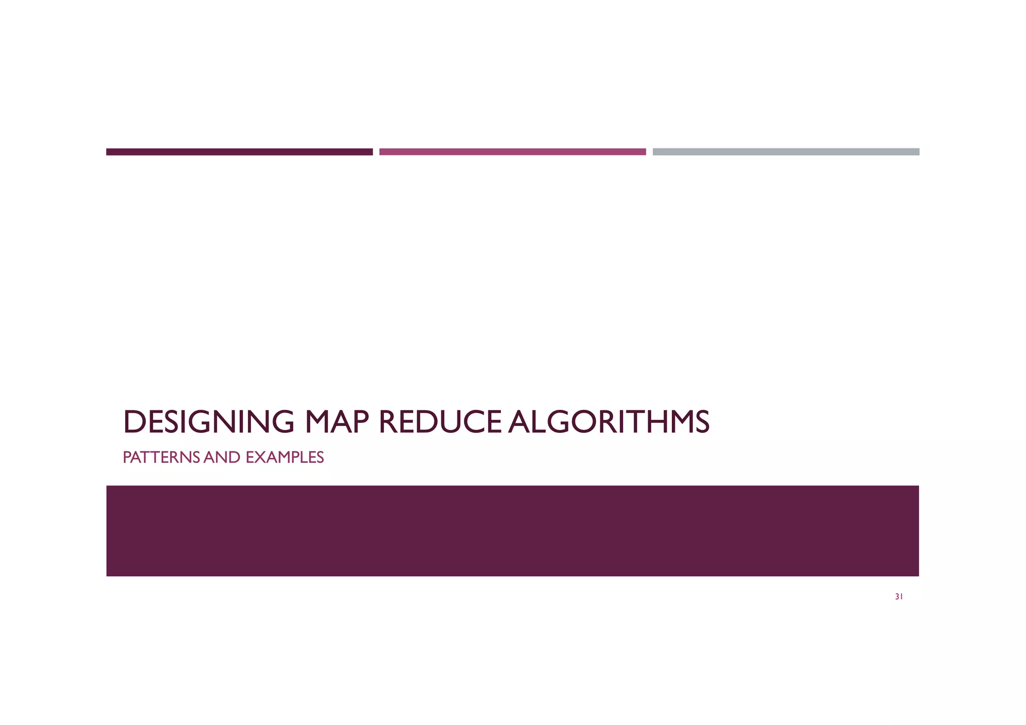 DESIGNING MAP REDUCE ALGORITHMS
PATTERNS AND EXAMPLES
31
 