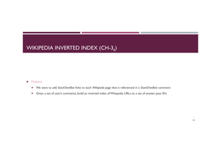 WIKIPEDIA INVERTED INDEX (CH-3b)
¡  Problem
¡  We want to add StackOverflow links to each Wikipedia page that is referenced in a StackOverflow comment
¡  Given a set of user’s comments, build an inverted index of Wikipedia URLs to a set of answer post IDs
60
 