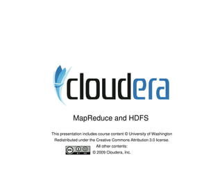 MapReduce and HDFS

This presentation includes course content © University of Washington
 Redistributed under the Creative Commons Attribution 3.0 license.
                         All other contents:
                       © 2009 Cloudera, Inc.
 