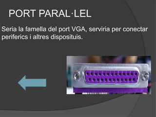 PORT PARAL·LEL
Seria la famella del port VGA, serviria per conectar
periferics i altres disposituis.
 