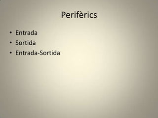 Perifèrics
• Entrada
• Sortida
• Entrada-Sortida
 