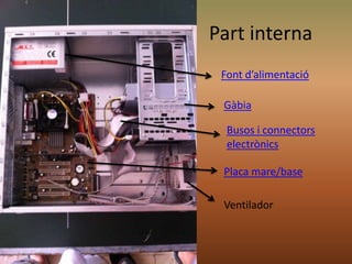 Part interna
Font d’alimentació
Gàbia
Busos i connectors
electrònics
Placa mare/base
Ventilador
 