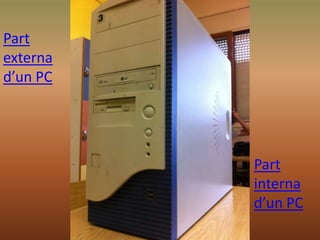 Part
externa
d’un PC
Part
interna
d’un PC
 