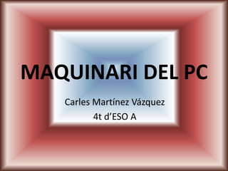 MAQUINARI DEL PC
Carles Martínez Vázquez
4t d’ESO A
 