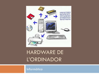 HARDWARE DE
L’ORDINADOR
Informàtica
 