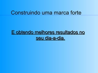 Construindo uma marca forte E obtendo melhores resultados no seu dia-a-dia. 