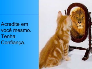 Acredite em  você mesmo. Tenha  Confiança. 
