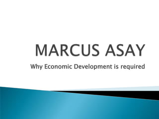 MARCUS ASAY Why Economic Development is required 
