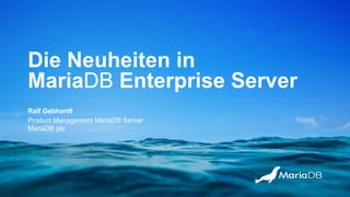Die Neuheiten in
MariaDB Enterprise Server
Ralf Gebhardt
Product Management MariaDB Server
MariaDB plc
 