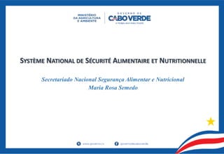 SYSTÈME NATIONAL DE SÉCURITÉ ALIMENTAIRE ET NUTRITIONNELLE
Secretariado Nacional Segurança Alimentar e Nutricional
Maria Rosa Semedo
 
