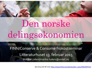 Den norske
delingsøkonomien
FINN/Conserve & Consume frokostseminar
Litteraturhuset 13. februar 2015
Marika Lüders/marika.luders@sintef.no
Ben Grey (CC BY 2.0): https://www.flickr.com/photos/ben_grey/4582294721/
 