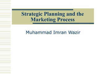 Strategic Planning and the
    Marketing Process

 Muhammad Imran Wazir
 
