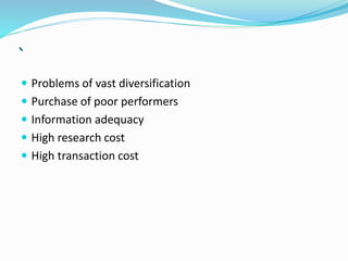 `
 Problems of vast diversification
 Purchase of poor performers
 Information adequacy
 High research cost
 High transaction cost
 