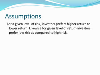 Assumptions
For a given level of risk, investors prefers higher return to
lower return. Likewise for given level of return investors
prefer low risk as compared to high risk.
 