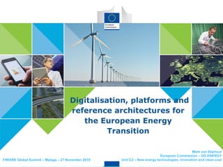 1st TEN-E Thematic Group for Smart
Grids
Digitalisation, platforms and
reference architectures for
the European Energy
Transition
Mark van Stiphout
European Commission – DG ENERGY
Unit C2 – New energy technologies, innovation and clean coalFIWARE Global Summit – Malaga – 27 November 2018
 