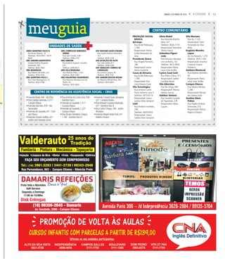 11A CIDADESÁBADO, 5 DE MARÇO DE 2016
meuguia
Avenida Paris 306 – Jd Independência 3626-2884 / 99135-5704
DAMARIS REFEIÇÕESDeus é FielPrato feito e Marmitex
Self-Service
Segunda a Domingo
11:00 às 15:00hs
Disk Entregas
(16) 99356-2645 - Damaris
Av. Saudade, 2090 - Campos Elíseos
Valderauto25 anos de
Tradição
Funilaria - Pintura - Mecânica - Tapeçaria
Rua Pernambuco, 993 - Campos Elíseos - Ribeirão Preto
•Injeção •Limpeza de Bico •Motor •Freio •Suspensão •Elétrica
FAÇA SEU ORÇAMENTO SEM COMPROMISSO
Tel.: (16) 3961.5283 | 3441-2739 | 99343-2948
UBDS QUINTINO FACCI II
Rua Bruno Pelicani, 70
Telefones: 3974-8007 / 3974-
8009
UBS JARDIM AEROPORTO
Estrada Antônia Mugnato
Marinceck, 994
Telefone: 3626-7964
UBS MARINCEK
Rua Roberto Michellin, s/nº
Telefone: 3976-3030
UBS QUINTINO FACCI I
Rua César Montagnana, 35
Telefone: 3626-5588
UBS COMPLEXO RIBEIRÃO
VERDE
Rua João Toniolli, 3.461
Telefone: 3996-2100
UBS SIMIONI
Rua Antônio Augusto Carvalho,
672
Telefone: 3638-0015
UBS VILA MARIANA
Rua Ribeirão Preto, 1.070
Telefone: 3626-7400
UBS VALENTINA FIGUEIREDO
Rua Francisco Henrique Lino da
Rocha, 26
Telefone: 3976-3004
USF AVELINO ALVES PALMA
Rua Virgílio Antônio Simionato,
315
Telefone: 3638-2228
USF ESTAÇÃO DO ALTO
Rua João Delibo, 811
Telefone: 3638-2289
USF GERALDO CORREA DE
CARVALHO
Rua Jovino Campos, 40
Telefone: 3976-7101
USF JARDIM HEITOR RIGON
Av. Maestro Alfredo Pires, 391
Telefone: 3934-6403
PROTEÇÃO SOCIAL
BÁSICA
Ipiranga
Rua André Rebouças,
1.390
Responsável: Maria
Emília Fernandes da
Silva
Presidente Dutra
Rua Ângelo Romano,
186
Responsável: Jacira
Maria Coutinho
Casas de Betania
Rua André Rebouças,
1.390
Responsável:Ana
Lúcia Teixeira Goes
Vila Tecnológica
Rua Antônio Carlos
Pinho Santana, casa 5
Telefone: 3975-6714
Responsável: Joana
Sabino Vieira Semprini
CAIC
Rua Antônio Fornielles,
248
Telefone: 3639-0555
Responsável: Joana
Sabino Vieira Semprini
Silvia Maluf
Rua Eduardo Martins
Neto, s/nº
Telefone: 3626-7319
Responsável: Maristela
Silvino Franco
Valentina Figuei-
redo
Rua Francisco Henrique
Lino da Rocha, 107
Telefone: 3615-4820
Responsável: Maria
Lúcia Lima Jordão
Cynira Saud Said
Rua Pedro Colino, 271
Responsável: Izalete
Candida Neves
Vila Albertina
Rua Rio Xingu, 495
Responsável: Heloisa
Helena Zaccao
Adelino Simioni
Rua Geraldo Euclydes
de Figueiredo, 278
Responsável: Maira
Capato
Vila Mariana
Rua Itu, 1.120
Responsável: Irene
Fernandes da Silva
Melo
Eugênio Mendes
Lopes
Av. Ivo Pareschi, 1.270
Telefone: 3975-1700
Responsável: Ursulina
Caramori Guerra
Pinheiros
Antônio Marincek
Rua Roberto Michellin,
95
Responsável: Maria
Lúcia Lima Jordão
Campos Elíseos
Rua Silveira Martins,
1.296
Responsável: Renata
dos Santos Avila
Avelino Alves
Palma
Rua Virgílio Antônio
Simionato, 315
Responsável: Márcia
Regina Chiorato
CENTRO COMUNITÁRIO
•Avenida Brasil,444 -Vila Elisa
• Rua Capitão Salomão,2.277 -
Campos Elíseos
•Avenida João Bim,870 -Vila
Tamandaré
•Avenida da Saudade,s/nº - Cam-
pos Elíseos
•Avenida Octavio Golfeto,s/nº -
Jardim José Sampaio Junior
• RuaAntônio da Costa Lima,556 -
Quintino Facci I
•Avenida da Saudade,1.311 -
Campos Elíseos
•Avenida da Saudade,1.227 -
Campos Elíseos
• Rua Doutor Demétrio Chaguri,
1.183 - Quintino Facci II
•Avenida Coronel Quito Junqueira,
s/nº - Campos Elíseos
• Rua Manoel Cassiano Machado,
s/nº - Quintino Facci II
• Rua Carlos Chagas,766 - Jardim
Mosteiro
•Avenida Magid SimãoTrad,s/nº -
Adelino Simioni
CENTRO DE REFERÊNCIA DA ASSISTÊNCIA SOCIAL – CRAS
UNIDADES DE SAÚDE
 