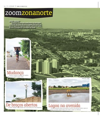 12 A CIDADE SÁBADO, 5 DE MARÇO DE 2016
zoomzonanorte
CENAS URBANAS
Manequins, chuvas que transformam ruas em lagoas
e um Cristo de braços abertos no Salgado Filho. Esses são
apenas alguns dos flagrantes captados pela nossa equipe,
durante a passagem por essa região da cidade.
De braços abertosO Jardim Salgado Filh
ço
çtambém tem uma estátua do Cristo Redentor.
Lagoa na avenidaVira-l
ga
gt
ga aproveita água acumulada em buraco da avenida Orestes Lopes de
CCamargo, no Jardim Jóquei Clube, para matar a sede e se refrescar.
MudançaHomem carrega um ped
çaço de madeira
ppelas ruas do Jardim Jóquei Clube.
WEBER SIAN / A CIDADE
WEBER SIAN / A CIDADE
WEBER SIAN / A CIDADE
 