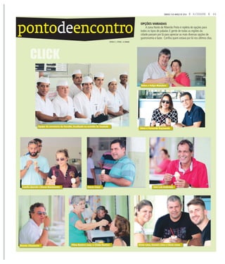 23A CIDADESÁBADO, 5 DE MARÇO DE 2016
pontodeencontro
CLICK
OPÇÕES VARIADAS
A zona Norte de Ribeirão Preto é repleta de opções para
todos os tipos de paladar. E gente de todas as regiões da
cidade passam por lá para apreciar as mais diversas opções de
gastronomia e lazer. Confira quem estava por lá nos últimos dias.
FOTOS F. L .PITON / A CIDADE
Equipe da sorveteria do Geraldo, localizada na avenida da Saudade
Silvia e Fernando Raymundo
Simao César
Vilma Rusticci (esq.) e Cleide Rusticci
Helen e Felipe Mahalem
Camila Queralt e Renan Nascimento
Renato Chiamente
José Luiz Ambrósio
Victor Lima, Daniela Lima e Clóvis Limas
 