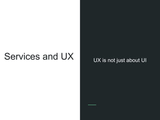 Services and UX UX is not just about UI
 