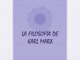 LA FILOSOFÍA DE
KARL MARX
 