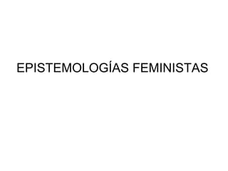 EPISTEMOLOGÍAS FEMINISTAS 