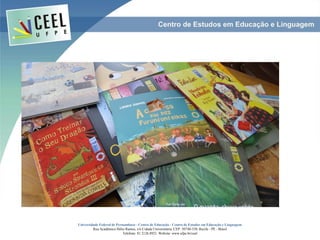 Universidade Federal de Pernambuco - Centro de Educação - Centro de Estudos em Educação e Linguagem
Rua Acadêmico Hélio Ramos, s/n Cidade Universitária. CEP: 50740-530. Recife - PE - Brasil
Telefone: 81 2126.8921. Website: www.ufpe.br/ceel
 
