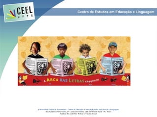 Universidade Federal de Pernambuco - Centro de Educação - Centro de Estudos em Educação e Linguagem
Rua Acadêmico Hélio Ramos, s/n Cidade Universitária. CEP: 50740-530. Recife - PE - Brasil
Telefone: 81 2126.8921. Website: www.ufpe.br/ceel
 