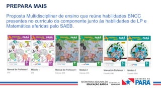 PREPARA MAIS
Proposta Multidisciplinar de ensino que reúne habilidades BNCC
presentes no currículo do componente junto às habilidades de LP e
Matemática aferidas pelo SAEB.
 