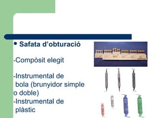 Safata d’obturació
-Compòsit elegit
-Instrumental de
bola (brunyidor simple
o doble)
-Instrumental de
plàstic
 