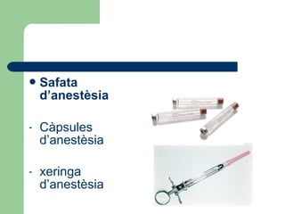 Safata
d’anestèsia
- Càpsules
d’anestèsia
- xeringa
d’anestèsia
 