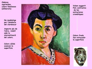 Ombres
suprimides,
colors lluminosos   Volum suggerit
(alliberats)        Pels contrastos
                     de les
                    estructures
                    cromàtiques


  No modelatge
  per l’absència
  del clarobscur

  Aspecte pla de
  l’obra, reduït
  amb la
  sincronització    Colors freds
  del colors.       fan retrocedir
                    la superfície

  Colors càlids
  avancen la
  superfície
 