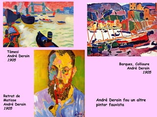 Tàmesi
 André Derain
 1905
                           Barques, Collioure
                               André Derain
                                         1905




Retrat de
Matisse         André Derain fou un altre
André Derain    pintor fauvista
1905
 