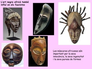L’art negre africà també
influí en els fauvistes




                           Les màscares africanes són
               ...