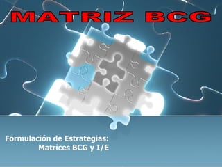 Formulación de Estrategias: Matrices BCG y I/E MATRIZ BCG 