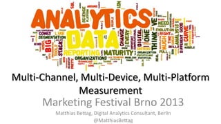 Multi-Channel, Multi-Device, Multi-Platform
Measurement

Marketing Festival Brno 2013
Matthias Bettag, Digital Analytics Consultant, Berlin
@MatthiasBettag

 