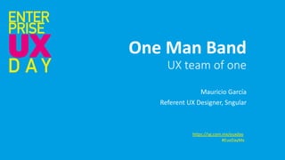 One Man Band
UX team of one
Mauricio García
Referent UX Designer, Sngular
https://sg.com.mx/euxday
#EuxDayMx
 