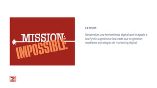 Desarrollar una herramienta digital que le ayude a
las PyMEs a gestionar los leads que se generan
mediante estrategias de ...