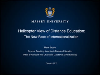 Helicopter View of Distance Education: The New Face of Internationalization  Mark Brown Director, Teaching, Learning & Distance Education Office of Assistant Vice Chancellor (Academic & International) February, 2011 
