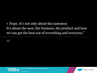 « Nope. It’s not only about the customer.
It’s about the user, the business, the product and how
we can get the best out o...