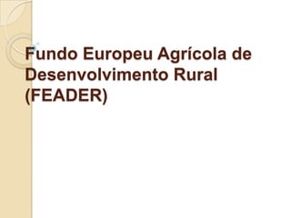 Fundo Europeu Agrícola de
Desenvolvimento Rural
(FEADER)
 