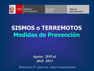 SISMOS o TERREMOTOS
Medidas de Prevención
Agosto 2010 al
Abril 2014
(Presionar F5 para una mejor visualización)
 