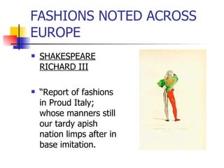FASHIONS NOTED ACROSS EUROPE SHAKESPEARE RICHARD III “ Report of fashions in Proud Italy; whose manners still our tardy apish nation limps after in base imitation. 