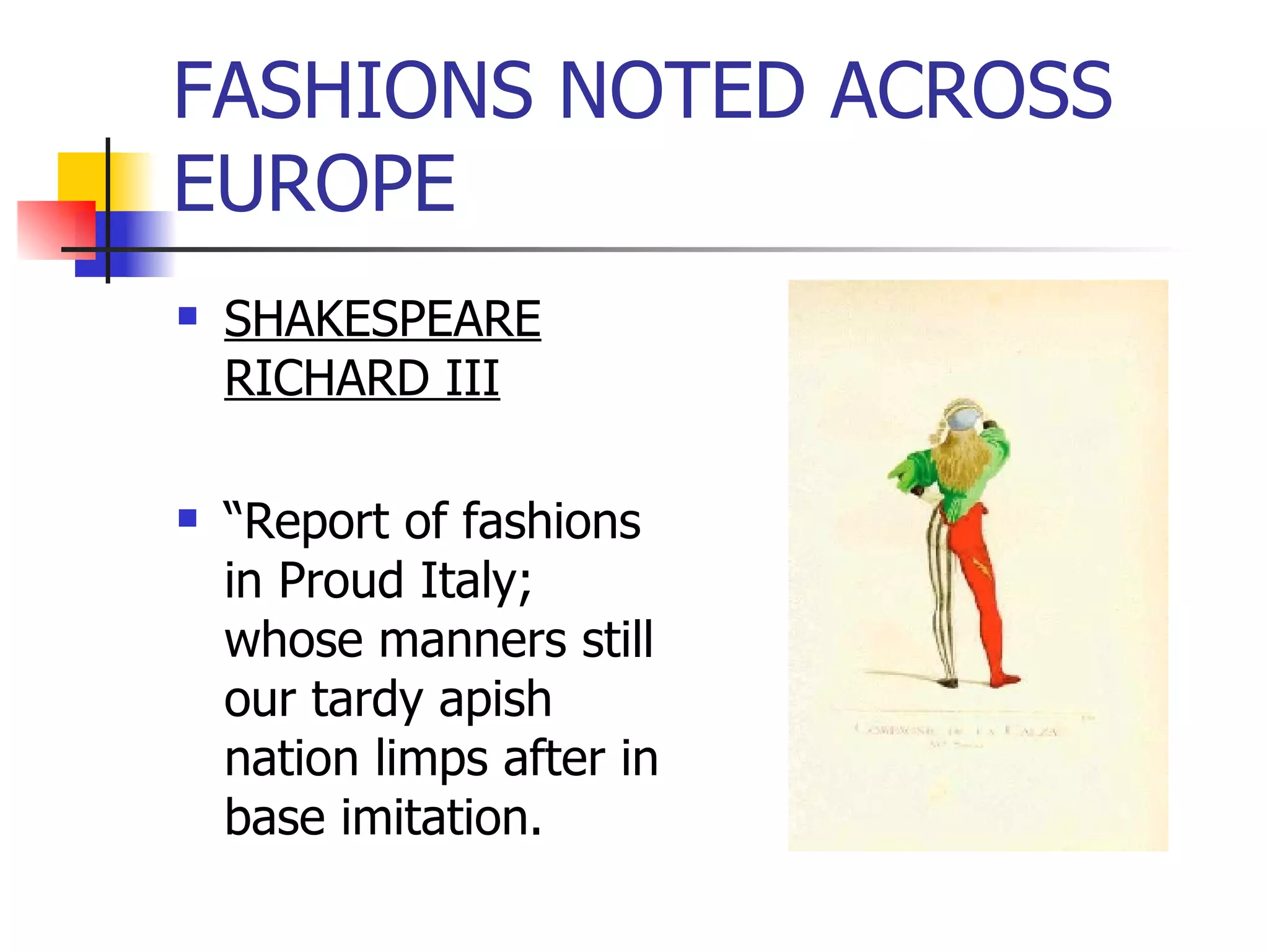 FASHIONS NOTED ACROSS EUROPE SHAKESPEARE RICHARD III “ Report of fashions in Proud Italy; whose manners still our tardy apish nation limps after in base imitation. 